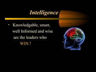 Intelligence
• Knowledgable, smart,
well Informed and wise
are the leaders who
WIN !
 
