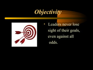 Objectivity
• Leaders never lose
sight of their goals,
even against all
odds.
 