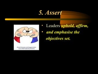 5. Assert
• Leaders uphold, affirm,
• and emphasise the
objectives set.
 