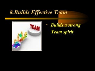 8.Builds Effective Team
• Builds a strong
Team spirit
 