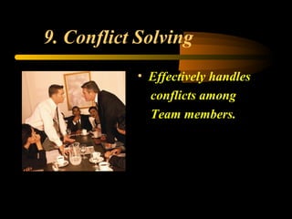 9. Conflict Solving
• Effectively handles
conflicts among
Team members.
 