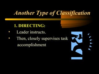 Another Type of Classification
1. DIRECTING:
• Leader instructs.
• Then, closely supervises task
accomplishment
 
