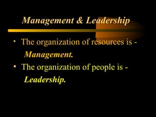 Management & Leadership
• The organization of resources is -
Management.
• The organization of people is -
Leadership.
 