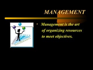 MANAGEMENT
• Management is the art
of organizing resources
to meet objectives.
 