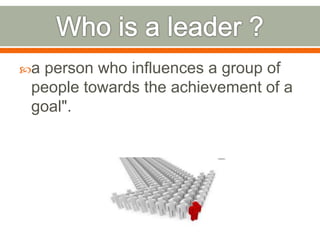 a person who influences a group of
people towards the achievement of a
goal".
 