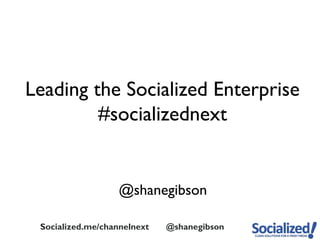 Leading the Socialized Enterprise
         #socializednext


                   @shanegibson

 Socialized.me/channelnext   @shanegibson
 