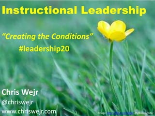 Instructional Leadership

“Creating the Conditions”
    #leadership20




Chris Wejr
@chriswejr
www.chriswejr.com           Image: http://flic.kr/p/6Qfkjr @gibsonsgolfer
 