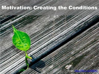 Motivation: Creating the Conditions




                       Image: http://flic.kr/p/4XBTa2
 