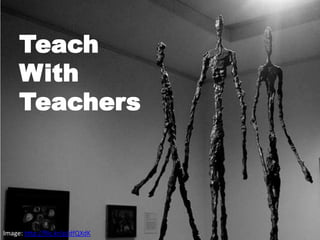 Teach
     With
     Teachers




Image: http://flic.kr/p/dfQXdK
 