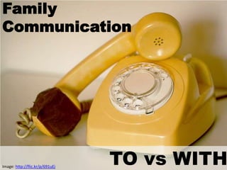 Family
Communication




Image: http://flic.kr/p/691uEj
                                 TO vs WITH
 