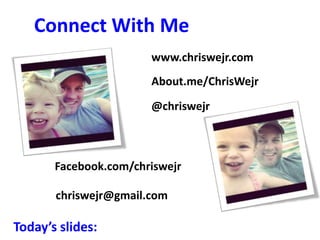 Connect With Me
                       www.chriswejr.com
                       About.me/ChrisWejr
                       @chriswejr



       Facebook.com/chriswejr

       chriswejr@gmail.com

Today’s slides:
 