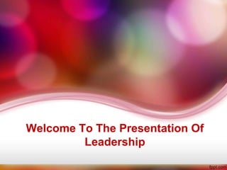 Welcome To The Presentation Of
         Leadership
 