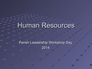 Human ResourcesHuman Resources
Parish Leadership Workshop DayParish Leadership Workshop Day
20142014
 