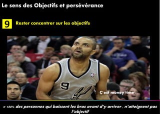 1111
Le sens des Objectifs et persévérance
« 100% des personnes qui baissent les bras avant d’y arriver , n’atteignent pas
l’objectif
Rester concentrer sur les objectifs
C’est money time .
9
 