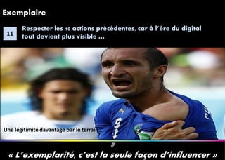 1313
_àà
Exemplaire
#
« L’exemplarité, c’est la seule façon d’influencer »
11
Respecter les 10 actions précédentes, car à l’ère du digital
tout devient plus visible …
Une légitimité davantage par le terrain… .
 