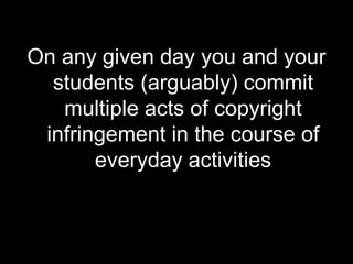 On any given day you and your students (arguably) commit multiple acts of copyright infringement in the course of everyday activities