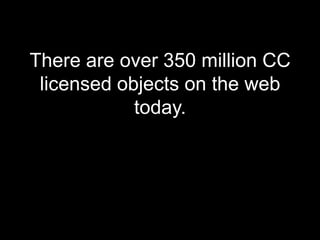 There are over 350 million CC licensed objects on the web today.
