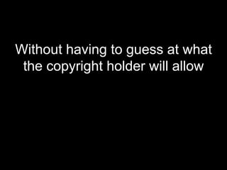 Without having to guess at what the copyright holder will allow