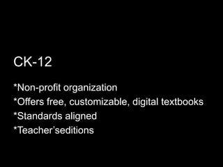 CK-12*Non-profit organization*Offers free, customizable, digital textbooks*Standards aligned*Teacher’seditions