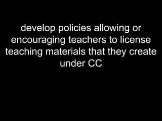 develop policies allowing or encouraging teachers to license teaching materials that they create under CC