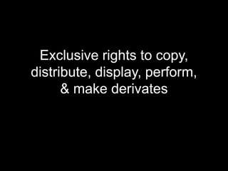 Exclusive rights to copy, distribute, display, perform, & make derivates