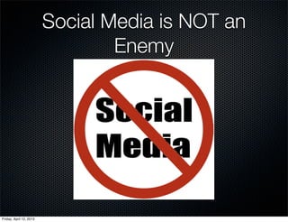 Social Media is NOT an
                                 Enemy




Friday, April 12, 2013
 