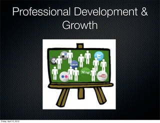 Professional Development &
                       Growth




Friday, April 12, 2013
 