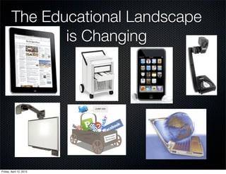 The Educational Landscape
               is Changing




Friday, April 12, 2013
 