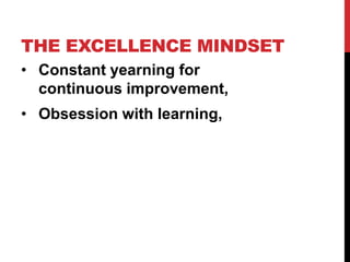 THE EXCELLENCE MINDSET
• Constant yearning for
continuous improvement,
• Obsession with learning,
 