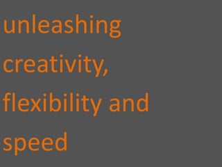 unleashingcreativity,flexibility andspeed