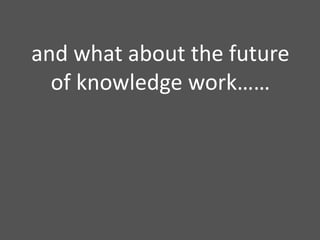 and what about the future of knowledge work……
