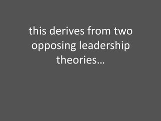 thisderivesfromtwoopposing leadership theories…