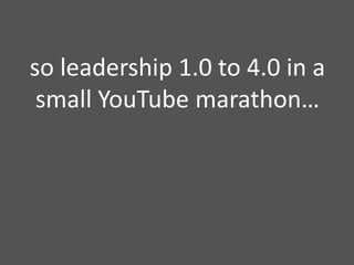 so leadership 1.0 to 4.0 in a small YouTube marathon…