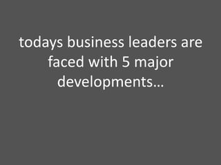 todays business leaders are faced with 5 major developments…