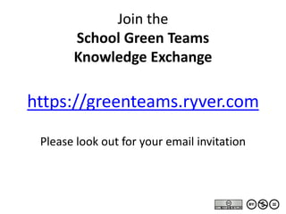 Join the
School Green Teams
Knowledge Exchange
https://greenteams.ryver.com
Please look out for your email invitation
 