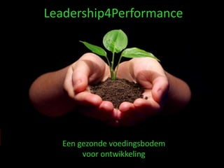 Leadership4Performance Een gezonde voedingsbodem voor ontwikkeling 