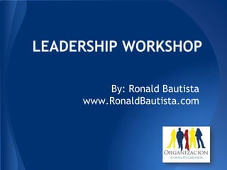 By: Ronald Bautista
www.RonaldBautista.com
LEADERSHIP WORKSHOP
 