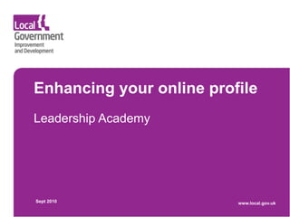 Enhancing your online profile
Leadership Academy




Sept 2010                 www.local.gov.uk
 