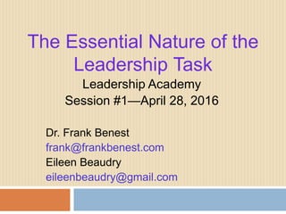 The Essential Nature of the
Leadership Task
Leadership Academy
Session #1—April 28, 2016
Dr. Frank Benest
frank@frankbenest.com
Eileen Beaudry
eileenbeaudry@gmail.com
 