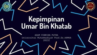 Kepimpinan
Umar Bin Khatab
ADAM FEBRIAN PUTRA
Universitas Muhammadiyah Prof.Dr.HAMKA
2023I
 