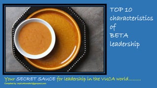 Your SECRET SAUCE for leadership in the VUCA world………
Complied by :arpit.ahluwalia1@genpact.com
TOP 10
characteristics
of
BETA
leadership
 