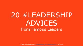 20 #LEADERSHIP
ADVICES
from Famous Leaders
Created by Ewa Jaroslawska (@ejaroslawska) www.jaroslawska.com #leadership
 