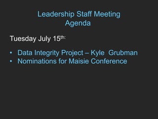 Leadership Staff Meeting
Agenda
Tuesday July 15th:
• Data Integrity Project – Kyle Grubman
• Nominations for Maisie Conference
 