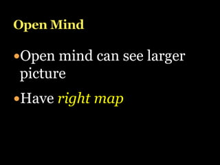 Open mind can see larger
picture
Have right map
 