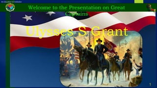 An Education 4.0 Institution
Welcome to the Presentation on Great
Captains
Ulysses S Grant
1
 