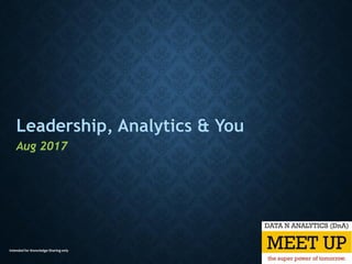 Intended for Knowledge Sharing only
Leadership, Analytics & You
Aug 2017
 