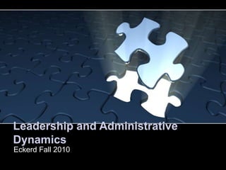 Leadership and Administrative
Dynamics
Eckerd Fall 2010
 