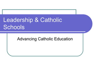 Leadership & Catholic
Schools
    Advancing Catholic Education
 