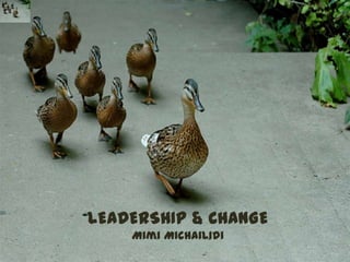 Leadership & Learning
LEADERSHIP & CHANGE
     Mimi Michailidi
 