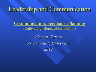 Leadership and Communication

 Communication, Feedback, Planning
     (Cultivating ‘Bounded Instability’)

           Warren Watson
       Arizona State University
                2012
 